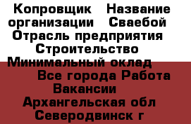 Копровщик › Название организации ­ Сваебой › Отрасль предприятия ­ Строительство › Минимальный оклад ­ 30 000 - Все города Работа » Вакансии   . Архангельская обл.,Северодвинск г.